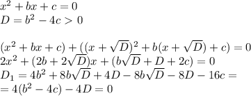 x^2+bx+c=0\\D=b^2-4c\ \textgreater \ 0\\\\(x^2+bx+c)+((x+\sqrt D)^2+b(x+\sqrt D)+c)=0\\2x^2+(2b+2\sqrt D)x+(b\sqrt D+D+2c)=0\\D_1=4b^2+8b\sqrt D+4D-8b\sqrt D-8D-16c=\\=4(b^2-4c)-4D=0