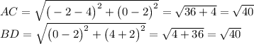 AC= \sqrt{\big(-2-4\big)^2+\big(0-2\big)^2} = \sqrt{36+4} = \sqrt{40} \\ BD= \sqrt{\big(0-2\big)^2+\big(4+2\big)^2} = \sqrt{4+36} = \sqrt{40}