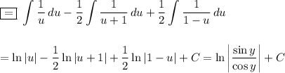 \displaystyle\boxed{=}\,\,\int\limits { \frac{1}{u} } \, du- \frac{1}{2} \int\limits { \frac{1}{u+1} } \, du+ \frac{1}{2} \int\limits { \frac{1}{1-u} } \, du\\ \\ \\ = \ln|u|- \frac{1}{2}\ln|u+1|+ \frac{1}{2} \ln|1-u|+C=\ln\bigg| \frac{\sin y}{\cos y} \bigg|+C