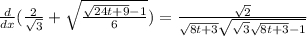 \frac{d}{dx} (\frac{2}{ \sqrt{3} } + \sqrt{ \frac{ \sqrt{24t+9}-1 }{6} }) = \frac{ \sqrt{2} }{ \sqrt{8t+3} \sqrt{ \sqrt{3} \sqrt{8t+3}-1 } }