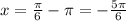 x= \frac{ \pi }{6 } - \pi=- \frac{5 \pi }{6}