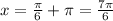 x= \frac{ \pi }{6 } + \pi= \frac{7 \pi }{6}