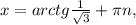 x=arctg \frac{1}{ \sqrt{3} } + \pi n,