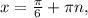 x= \frac{ \pi }{6 } + \pi n,