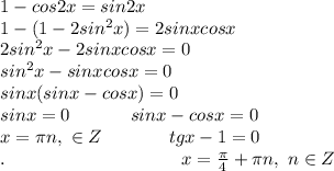 1 - cos2x = sin2x \\ 1 - (1 - 2sin^2x) = 2sinxcosx \\ 2sin^2x - 2sinxcosx = 0 \\ sin^2x - sinxcosx = 0 \\ sinx(sinx - cosx) = 0 \\ sinx = 0 \ \ \ \ \ \ \ \ \ \ sinx - cosx = 0 \\ x = \pi n, \ \in Z \ \ \ \ \ \ \ \ \ \ \ tgx - 1 = 0 \\ . \ \ \ \ \ \ \ \ \ \ \ \ \ \ \ \ \ \ \ \ \ \ \ \ \ \ \ \ \ x = \frac{ \pi }{4} + \pi n, \ n \in Z