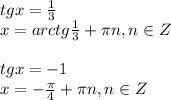 tgx = \frac{1}{3} \\ x = arctg \frac{1}{3} + \pi n, n \in Z \\ \\ tgx = -1 \\ x = - \frac{ \pi }{4} + \pi n, n \in Z