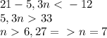 21-5,3n\ \textless \ -12\\5,3n\ \textgreater \ 33\\n\ \textgreater \ 6,27=\ \textgreater \ n=7