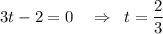 3t-2=0\,\,\,\,\,\, \Rightarrow\,\,\, t= \dfrac{2}{3}