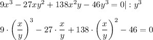 9x^3-27xy^2+138x^2y-46y^3=0|:y^3\\ \\ 9\cdot\bigg( \dfrac{x}{y} \bigg)^3-27\cdot \dfrac{x}{y} +138\cdot \bigg( \dfrac{x}{y} \bigg)^2-46=0