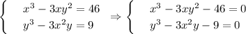 \begin{cases}&#10; & \text{ } x^3-3xy^2=46 \\ &#10; & \text{ } y^3-3x^2y=9&#10;\end{cases}\,\,\, \Rightarrow \begin{cases}&#10; & \text{ } x^3-3xy^2-46=0 \\ &#10; & \text{ } y^3-3x^2y-9=0 &#10;\end{cases}