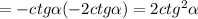 =-ctg \alpha(-2ctg \alpha)=2ctg^2 \alpha