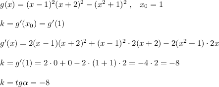 g(x)=(x-1)^2(x+2)^2-(x^2+1)^2\; ,\; \; \; x_0=1\\\\k=g'(x_0)=g'(1)\\\\g'(x)=2(x-1)(x+2)^2+(x-1)^2\cdot 2(x+2)-2(x^2+1)\cdot 2x\\\\k=g'(1)=2\cdot 0+0-2\cdot (1+1)\cdot 2=-4\cdot 2=-8\\\\k=tg \alpha =-8