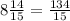 8 \frac{14}{15} = \frac{134}{15}