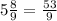 5 \frac{8}{9} = \frac{53}{9}