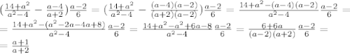 ( \frac{14+a^2}{a^2-4} - \frac{a-4}{a+2} ) \frac{a-2}{6} =( \frac{14+a^2}{a^2-4} - \frac{(a-4)(a-2)}{(a+2)(a-2)} ) \frac{a-2}{6}=\frac{14+a^2-(a-4)(a-2)}{a^2-4} \frac{a-2}{6}= \\ =\frac{14+a^2-(a^2-2a-4a+8)}{a^2-4} \frac{a-2}{6}=\frac{14+a^2-a^2+6a-8}{a^2-4} \frac{a-2}{6}=\frac{6+6a}{(a-2)(a+2)} \frac{a-2}{6}= \\ = \frac{a+1}{a+2}