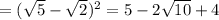 = (\sqrt{5}- \sqrt{2} ) ^{2} =5-2 \sqrt{10} +4