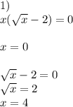 1) \\ x( \sqrt{x} -2)=0 \\ \\ x=0 \\ \\ \sqrt{x} -2=0 \\ \sqrt{x} =2 \\ x=4