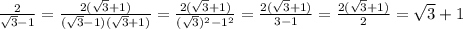 \frac{2}{ \sqrt{3}-1 } = \frac{2( \sqrt{3} +1)}{ (\sqrt{3}-1)( \sqrt{3} +1)}= \frac{2( \sqrt{3} +1)}{ (\sqrt{3})^2-1^2}= \frac{2( \sqrt{3} +1)}{3-1}= \frac{2( \sqrt{3} +1)}{ 2}= \sqrt{3} +1