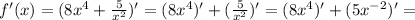 f'(x) = (8x^4 + \frac{5}{ x^{2} } )'=( 8x^4)' + ( \frac{5}{ x^{2} } )'=( 8x^4)' + ({5}{ x^{-2} } )'=