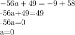 -56a+49=-9+58&#10;&#10;-56a+49=49&#10;&#10;-56a=0&#10;&#10;a=0