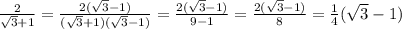 \frac{2}{\sqrt{3}+1} = \frac{2(\sqrt3-1)}{(\sqrt3+1)(\sqrt3-1)}} = \frac{2(\sqrt3-1)}{9-1} = \frac{2(\sqrt3-1)}{8}= \frac{1}{4}(\sqrt3-1)