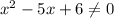 x^{2} -5x+6 \neq 0