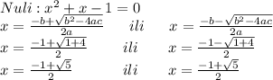 Nuli: x^2+x-1=0&#10;\\x=\frac{-b+\sqrt{b^2-4ac}}{2a}\ \ \ \ \ ili\ \ \ \ \ x=\frac{-b-\sqrt{b^2-4ac}}{2a}&#10;\\x=\frac{-1+\sqrt{1+4}}{2}\ \ \ \ \ \ \ ili \ \ \ \ \ \ x=\frac{-1-\sqrt{1+4}}{2}&#10;\\x=\frac{-1+\sqrt{5}}{2} \ \ \ \ \ \ \ \ \ \ ili \ \ \ \ \ \ x=\frac{-1+\sqrt5}{2}