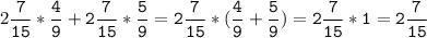 2\tt\displaystyle\frac{7}{15}*\frac{4}{9}+2\frac{7}{15}*\frac{5}{9}=2\frac{7}{15}*(\frac{4}{9}+\frac{5}{9})=2\frac{7}{15}*1=2\frac{7}{15}