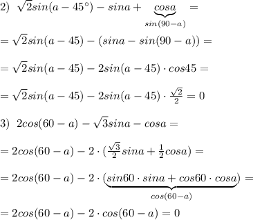 2)\; \; \sqrt2sin(a-45^\circ )-sina+\underbrace {cosa}_{sin(90-a)}=\\\\=\sqrt2sin(a-45)-(sina-sin(90-a))=\\\\=\sqrt2sin(a-45)-2sin(a-45)\cdot cos45=\\\\=\sqrt2sin(a-45)-2sin(a-45)\cdot \frac{\sqrt2}{2}=0\\\\3)\; \; 2cos(60-a)-\sqrt3sina-cosa=\\\\=2cos(60-a)-2\cdot (\frac{\sqrt3}{2}sina+\frac{1}{2}cosa)=\\\\=2cos(60-a)-2\cdot (\underbrace {sin60\cdot sina+cos60\cdot cosa}_{cos(60-a)})=\\\\=2cos(60-a)-2\cdot cos(60-a)=0