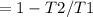 = 1 - T2 / T1