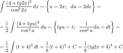 \displaystyle \int\limits { \frac{(4+tg2x)^3}{\cos^22x} } \, dx =\bigg\{u=2x;\,\,\,\, du=2dx\bigg\}=\\ \\ \\ = \frac{1}{2} \int\limits { \frac{(4+tg u)^3}{\cos^2u} } \, du= \bigg\{tg u=t;\,\,\,\, \frac{1}{\cos^2u} du=dt\bigg\}=\\ \\ \\ = \frac{1}{2} \int\limits {(t+4)^3} \, dt= \frac{1}{8} (t+4)^4+C= \frac{1}{8} (tg2x+4)^4+C