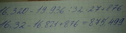 16.320-19.936÷32×27+876 .все столбиком по действиям