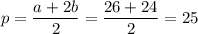 p= \dfrac{a+2b}{2}= \dfrac{26+24}{2}=25