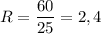 R= \dfrac{60}{25}=2,4