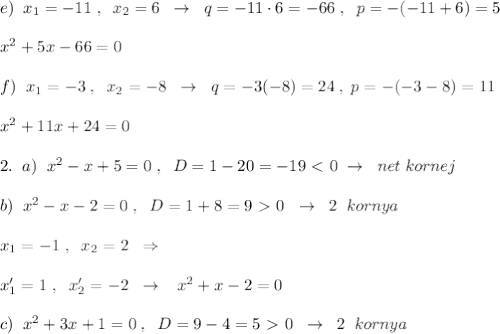 e)\; \; x_1=-11\; ,\; \; x_2=6\; \; \to \; \; q=-11\cdot 6=-66\; ,\; \; p=-(-11+6)=5\\\\x^2+5x-66=0\\\\f)\; \; x_1=-3\; ,\; \; x_2=-8\; \; \to \; \; q=-3(-8)=24\; ,\; p=-(-3-8)=11\\\\x^2+11x+24=0\\\\2.\; \; a)\; \; x^2-x+5=0\; ,\; \; D=1-20=-19\ \textless \ 0\; \to \; \; net\; kornej\\\\b)\; \; x^2-x-2=0\; ,\; \; D=1+8=9\ \textgreater \ 0\; \; \to \; \; 2\; \; kornya\; \\\\x_1=-1\; ,\; \; x_2=2\; \; \Rightarrow \\\\x_1'=1\; ,\; \; x_2'=-2\; \; \to \; \; \; x^2+x-2=0\\\\c)\; \; x^2+3x+1=0\; ,\; \; D=9-4=5\ \textgreater \ 0\; \; \to \; \; 2\; \; kornya