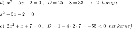 d)\; \; x^2-5x-2=0\; ,\; \; D=25+8=33\; \; \to \; \; 2\; \; kornya\\\\x^2+5x-2=0\\\\e)\; \; 2x^2+x+7=0\; ,\; \; D=1-4\cdot 2\cdot 7=-55\ \textless \ 0\; \; net\; kornej