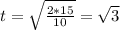 t= \sqrt{ \frac{2*15}{10} } = \sqrt{3}