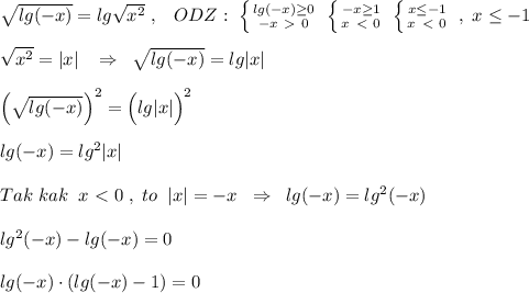 \sqrt{lg(-x)} =lg\sqrt{x^2}\; ,\; \; \; ODZ:\; \left \{ {{lg(-x) \geq 0} \atop {-x\ \textgreater \ 0}} \right. \; \left \{ {{-x \geq 1} \atop {x\ \textless \ 0}} \right. \; \left \{ {{x \leq -1} \atop {x\ \textless \ 0}} \right. \; ,\; x \leq -1\\\\\sqrt{x^2}=|x|\; \; \; \Rightarrow \; \; \sqrt{lg(-x)}=lg|x|\\\\\Big (\sqrt{lg(-x)}\Big )^2=\Big (lg|x|\Big )^2\\\\lg(-x)=lg^2|x|\\\\Tak\; kak\; \; x\ \textless \ 0\; ,\; to\; \; |x|=-x\; \; \Rightarrow \; \; lg(-x)=lg^2(-x)\\\\lg^2(-x)-lg(-x)=0\\\\lg(-x)\cdot (lg(-x)-1)=0