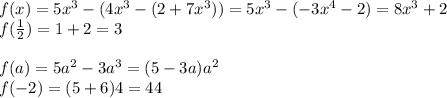 f(x)=5x^3-(4x^3-(2+7x^3))=5x^3-(-3x^4-2)=8x^3+2\\f({1\over2})=1+2=3\\\\f(a)=5a^2-3a^3=(5-3a)a^2\\f(-2)=(5+6)4=44