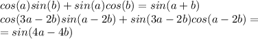 cos(a)sin(b)+sin(a)cos(b)=sin(a+b)\\cos(3a-2b)sin(a-2b)+sin(3a-2b)cos(a-2b)=\\=sin(4a-4b)