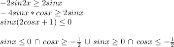 -2sin2x\geq2sinx\\-4sinx*cosx\geq2sinx\\sinx(2cosx+1)\leq0\\\\sinx\leq0\,\cap \,cosx\geq-{1\over2}\,\cup\,sinx\geq0\,\cap \,cosx\leq-{1\over2}