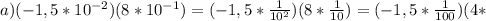 a) (-1,5*10^{-2})(8*10^{-1})=(-1,5* \frac{1}{10^2} )(8* \frac{1}{10} )=(-1,5* \frac{1}{100} )(4*