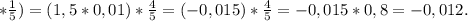 * \frac{1}{5} )=(1,5*0,01)* \frac{4}{5} =(-0,015)* \frac{4}{5} =-0,015*0,8=-0,012.