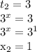 t_{2} =3&#10;&#10; 3^{x}=3&#10;&#10;&#10; 3^{x}= 3^{1} &#10;&#10;&#10; x_{2} =1