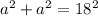 a^{2} + a^{2} = 18^{2}