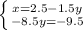 \left \{ {{x=2.5-1.5y} \atop {-8.5y=-9.5}} \right.