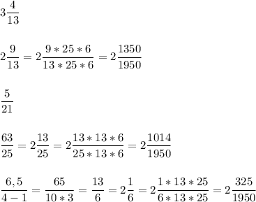 3 \dfrac{4}{13}\\\\\\ 2\dfrac{9}{13}=2\dfrac{9*25*6}{13*25*6}=2\dfrac{1350}{1950}\\\\\\ \dfrac{5}{21}\\\\\\\dfrac{63}{25}=2\dfrac{13}{25}=2\dfrac{13*13*6}{25*13*6}=2\dfrac{1014}{1950} \\\\\\\dfrac{6,5}{4-1}=\dfrac{65}{10*3}=\dfrac{13}{6}=2\dfrac{1}{6}=2\dfrac{1*13*25}{6*13*25}=2\dfrac{325}{1950}