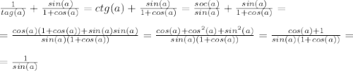 \frac{1}{tag(a)} + \frac{sin(a)}{1+cos(a)} = ctg(a) + \frac{sin(a)}{1+cos(a)} = \frac{soc(a)}{sin(a)} + \frac{sin(a)}{1+cos(a)} =\\ \\&#10;= \frac{cos(a)(1+cos(a))+sin(a)sin(a)}{sin(a)(1+cos(a))} = \frac{cos(a)+cos^2(a)+sin^2(a)}{sin(a)(1+cos(a))} = \frac{cos(a) + 1}{sin(a)(1+cos(a))} = \\ \\&#10;= \frac{1}{sin(a)}