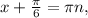 x+ \frac{ \pi }{6}= \pi n,