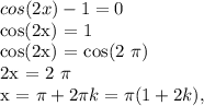 cos(2x) - 1 = 0&#10;&#10;cos(2x) = 1&#10;&#10;cos(2x) = cos(2 \pi )&#10;&#10;2x = 2 \pi &#10;&#10;x = \pi + 2 \pi k = \pi (1+2k),